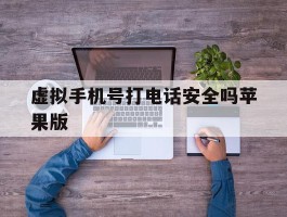 虚拟手机号打电话安全吗苹果版