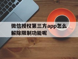微信授权第三方app怎么解除限制功能呢