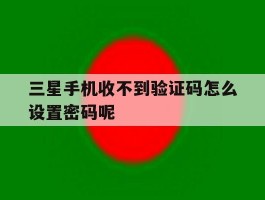 三星手机收不到验证码怎么设置密码呢