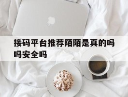 接码平台推荐陌陌是真的吗吗安全吗