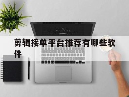 剪辑接单平台推荐有哪些软件