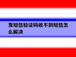 发短信验证码收不到短信怎么解决