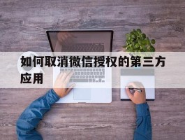 如何取消微信授权的第三方应用