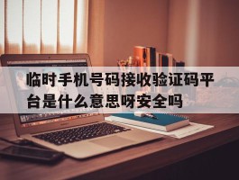 包含临时手机号码接收验证码平台是什么意思呀安全吗的词条