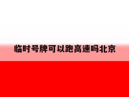 临时号牌可以跑高速吗北京