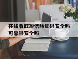 在线收取短信验证码安全吗可靠吗安全吗的简单介绍