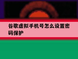 关于谷歌虚拟手机号怎么设置密码保护的信息