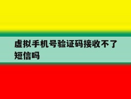 虚拟手机号验证码接收不了短信吗