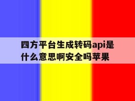 四方平台生成转码api是什么意思啊安全吗苹果