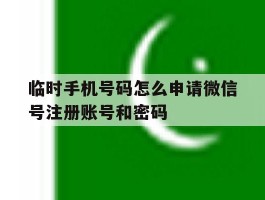 临时手机号码怎么申请微信号注册账号和密码