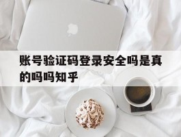 账号验证码登录安全吗是真的吗吗知乎