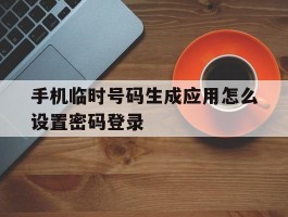手机临时号码生成应用怎么设置密码登录