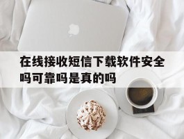 在线接收短信下载软件安全吗可靠吗是真的吗