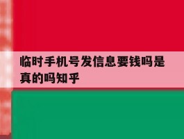 临时手机号发信息要钱吗是真的吗知乎的简单介绍