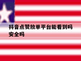 抖音点赞放单平台能看到吗安全吗
