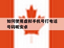 如何使用虚拟手机号打电话号码呢安卓
