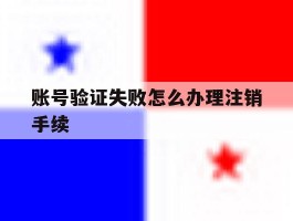 账号验证失败怎么办理注销手续