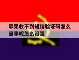 苹果收不到短信验证码怎么回事呢怎么设置