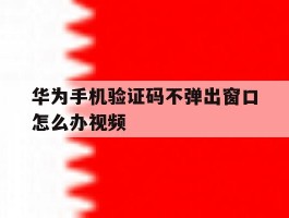 华为手机验证码不弹出窗口怎么办视频