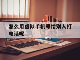 怎么用虚拟手机号给别人打电话呢的简单介绍