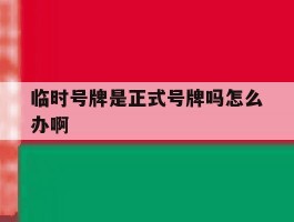 临时号牌是正式号牌吗怎么办啊
