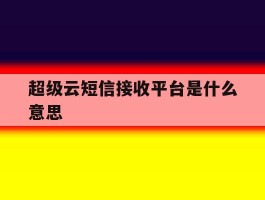 超级云短信接收平台是什么意思