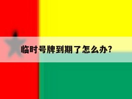 临时号牌到期了怎么办?