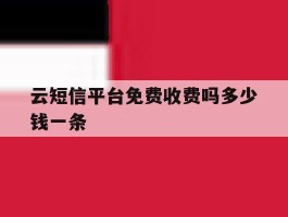 云短信平台免费收费吗多少钱一条