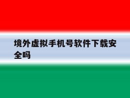 境外虚拟手机号软件下载安全吗
