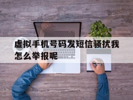 虚拟手机号码发短信骚扰我怎么举报呢