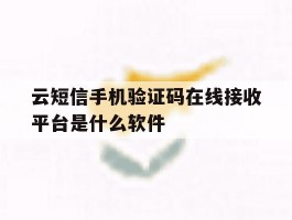 关于云短信手机验证码在线接收平台是什么软件的信息