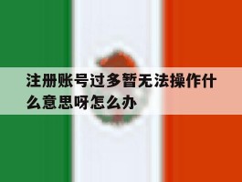 注册账号过多暂无法操作什么意思呀怎么办