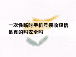 关于一次性临时手机号接收短信是真的吗安全吗的信息