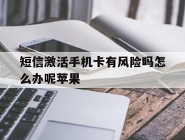 短信激活手机卡有风险吗怎么办呢苹果