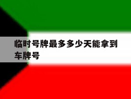 临时号牌最多多少天能拿到车牌号