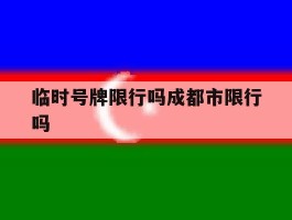 临时号牌限行吗成都市限行吗