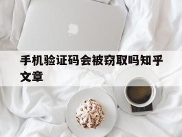 手机验证码会被窃取吗知乎文章