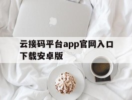 关于云接码平台app官网入口下载安卓版的信息