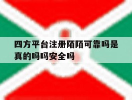 包含四方平台注册陌陌可靠吗是真的吗吗安全吗的词条