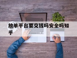 放单平台要交钱吗安全吗知乎的简单介绍