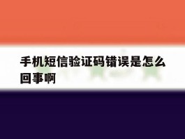 手机短信验证码错误是怎么回事啊