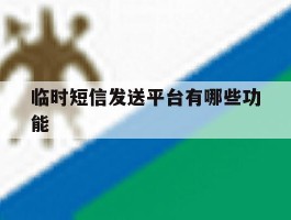临时短信发送平台有哪些功能