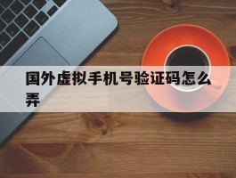 国外虚拟手机号验证码怎么弄