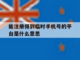 能注册得到临时手机号的平台是什么意思