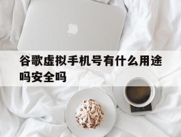 谷歌虚拟手机号有什么用途吗安全吗