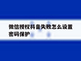 微信授权抖音失败怎么设置密码保护