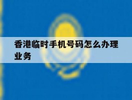 香港临时手机号码怎么办理业务