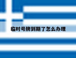临时号牌到期了怎么办理