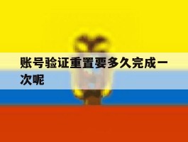 账号验证重置要多久完成一次呢