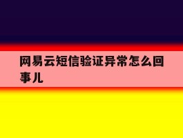 网易云短信验证异常怎么回事儿